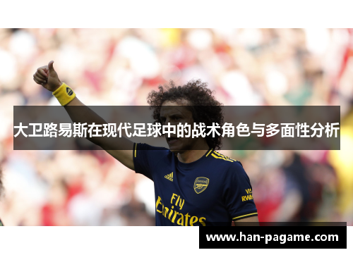 大卫路易斯在现代足球中的战术角色与多面性分析