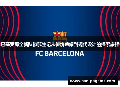 巴塞罗那全新队徽诞生记从传统荣耀到现代设计的探索旅程