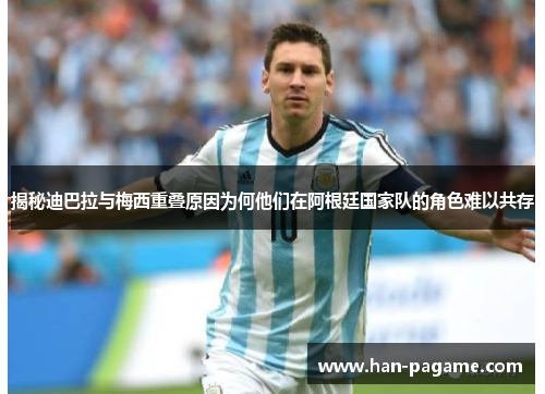 揭秘迪巴拉与梅西重叠原因为何他们在阿根廷国家队的角色难以共存 揭秘迪巴拉与梅西重叠原因为何他们在阿根廷国家队的角色难以共存