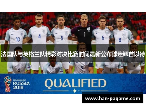 法国队与英格兰队精彩对决比赛时间最新公布球迷翘首以待 法国队与英格兰队精彩对决比赛时间最新公布球迷翘首以待