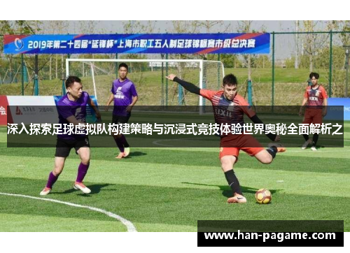 深入探索足球虚拟队构建策略与沉浸式竞技体验世界奥秘全面解析之 深入探索足球虚拟队构建策略与沉浸式竞技体验世界奥秘全面解析之