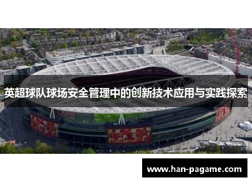 英超球队球场安全管理中的创新技术应用与实践探索