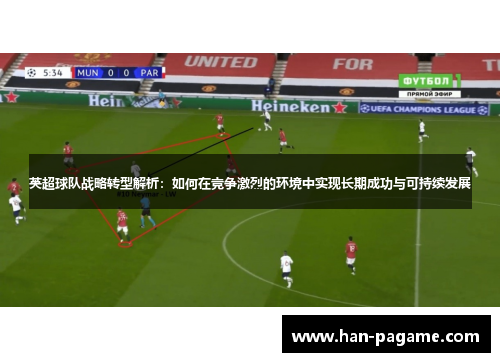 英超球队战略转型解析:如何在竞争激烈的环境中实现长期成功与可持续发展 英超球队战略转型解析:如何在竞争激烈的环境中实现长期成功与可持续发展