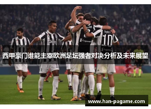 西甲豪门谁能主宰欧洲足坛强者对决分析及未来展望