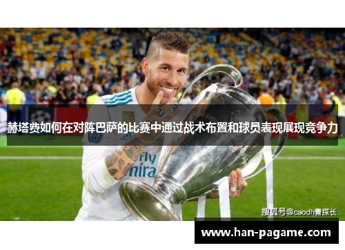 赫塔费如何在对阵巴萨的比赛中通过战术布置和球员表现展现竞争力
