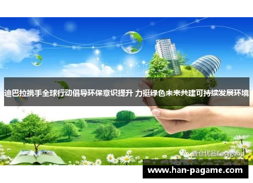 迪巴拉携手全球行动倡导环保意识提升 力挺绿色未来共建可持续发展环境 迪巴拉携手全球行动倡导环保意识提升 力挺绿色未来共建可持续发展环境