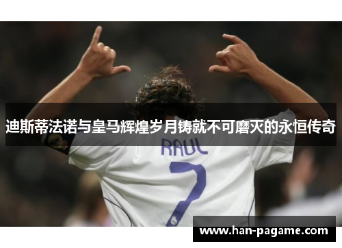 迪斯蒂法诺与皇马辉煌岁月铸就不可磨灭的永恒传奇 迪斯蒂法诺与皇马辉煌岁月铸就不可磨灭的永恒传奇