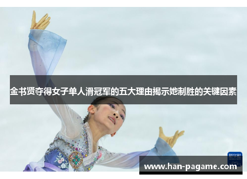 金书贤夺得女子单人滑冠军的五大理由揭示她制胜的关键因素