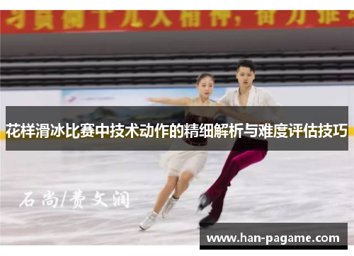 花样滑冰比赛中技术动作的精细解析与难度评估技巧 花样滑冰比赛中技术动作的精细解析与难度评估技巧