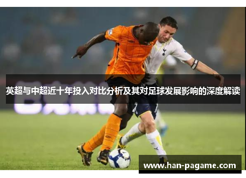 英超与中超近十年投入对比分析及其对足球发展影响的深度解读 英超与中超近十年投入对比分析及其对足球发展影响的深度解读
