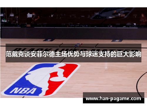 范戴克谈安菲尔德主场优势与球迷支持的巨大影响