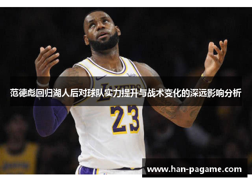 范德彪回归湖人后对球队实力提升与战术变化的深远影响分析 范德彪回归湖人后对球队实力提升与战术变化的深远影响分析