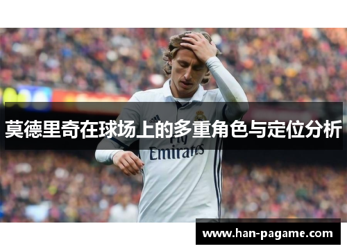 莫德里奇在球场上的多重角色与定位分析