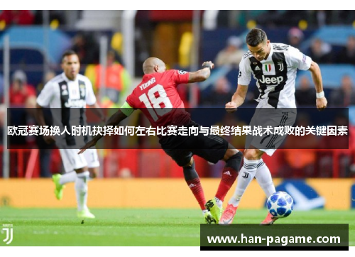 欧冠赛场换人时机抉择如何左右比赛走向与最终结果战术成败的关键因素 欧冠赛场换人时机抉择如何左右比赛走向与最终结果战术成败的关键因素
