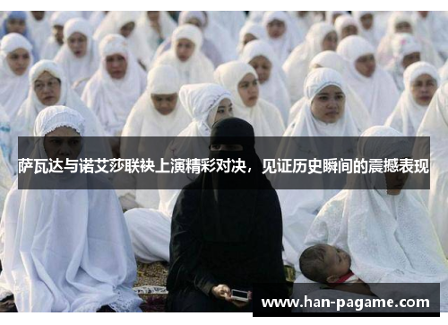 萨瓦达与诺艾莎联袂上演精彩对决,见证历史瞬间的震撼表现 萨瓦达与诺艾莎联袂上演精彩对决,见证历史瞬间的震撼表现