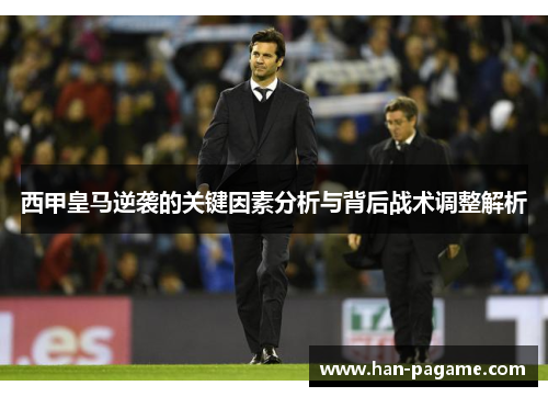 西甲皇马逆袭的关键因素分析与背后战术调整解析 西甲皇马逆袭的关键因素分析与背后战术调整解析