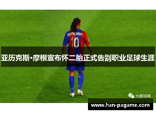 亚历克斯·摩根宣布怀二胎正式告别职业足球生涯 亚历克斯·摩根宣布怀二胎正式告别职业足球生涯