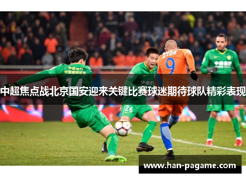 中超焦点战北京国安迎来关键比赛球迷期待球队精彩表现 中超焦点战北京国安迎来关键比赛球迷期待球队精彩表现
