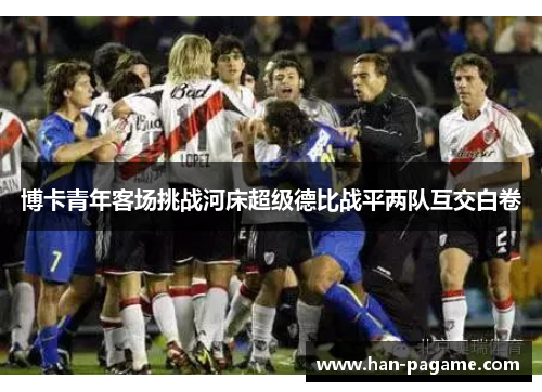 博卡青年客场挑战河床超级德比战平两队互交白卷 博卡青年客场挑战河床超级德比战平两队互交白卷