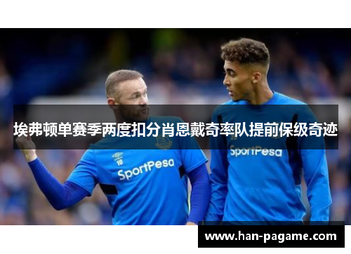 埃弗顿单赛季两度扣分肖恩戴奇率队提前保级奇迹 埃弗顿单赛季两度扣分肖恩戴奇率队提前保级奇迹