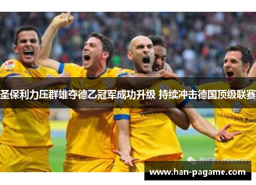 圣保利力压群雄夺德乙冠军成功升级 持续冲击德国顶级联赛 圣保利力压群雄夺德乙冠军成功升级 持续冲击德国顶级联赛