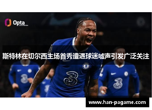 斯特林在切尔西主场首秀遭遇球迷嘘声引发广泛关注 斯特林在切尔西主场首秀遭遇球迷嘘声引发广泛关注