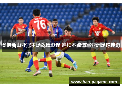 柔佛新山亚冠主场战绩彪悍 连续不败谱写亚洲足球传奇 柔佛新山亚冠主场战绩彪悍 连续不败谱写亚洲足球传奇