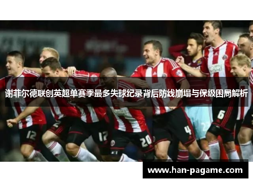 谢菲尔德联创英超单赛季最多失球纪录背后防线崩塌与保级困局解析