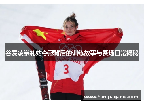 谷爱凌崇礼站夺冠背后的训练故事与赛场日常揭秘