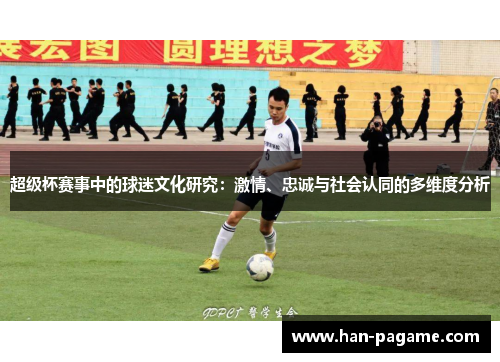 超级杯赛事中的球迷文化研究：激情、忠诚与社会认同的多维度分析