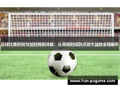 足球比赛时间与加时规则详解：从常规时间到点球大战的全程解析