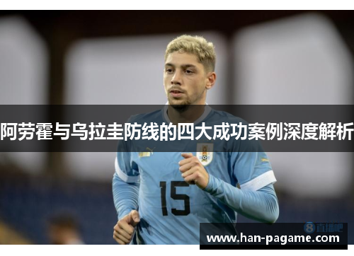 阿劳霍与乌拉圭防线的四大成功案例深度解析