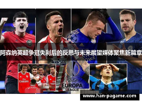 阿森纳英超争冠失利后的反思与未来展望媒体聚焦新篇章 阿森纳英超争冠失利后的反思与未来展望媒体聚焦新篇章