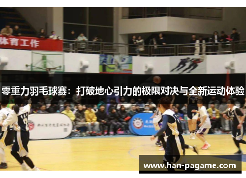 零重力羽毛球赛：打破地心引力的极限对决与全新运动体验