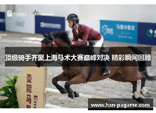 顶级骑手齐聚上海马术大赛巅峰对决 精彩瞬间回顾 顶级骑手齐聚上海马术大赛巅峰对决 精彩瞬间回顾