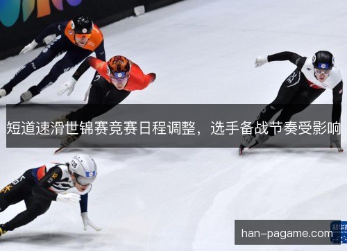 短道速滑世锦赛竞赛日程调整,选手备战节奏受影响 短道速滑世锦赛竞赛日程调整,选手备战节奏受影响