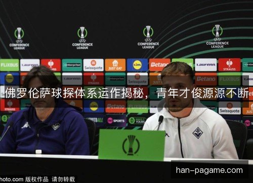 佛罗伦萨球探体系运作揭秘，青年才俊源源不断